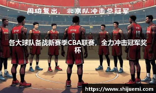 各大球队备战新赛季CBA联赛，全力冲击冠军奖杯