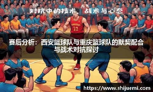 赛后分析：西安篮球队与重庆篮球队的默契配合与战术对抗探讨