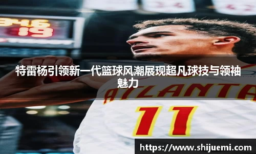 特雷杨引领新一代篮球风潮展现超凡球技与领袖魅力