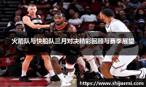 火箭队与快船队三月对决精彩回顾与赛季展望